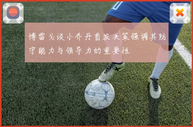 博雷戈谈小乔丹首发决策强调其防守能力与领导力的重要性