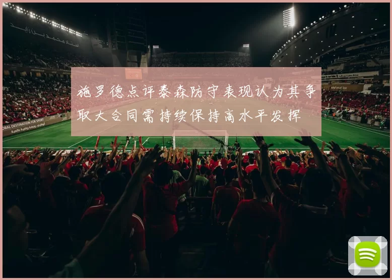 施罗德点评泰森防守表现认为其争取大合同需持续保持高水平发挥