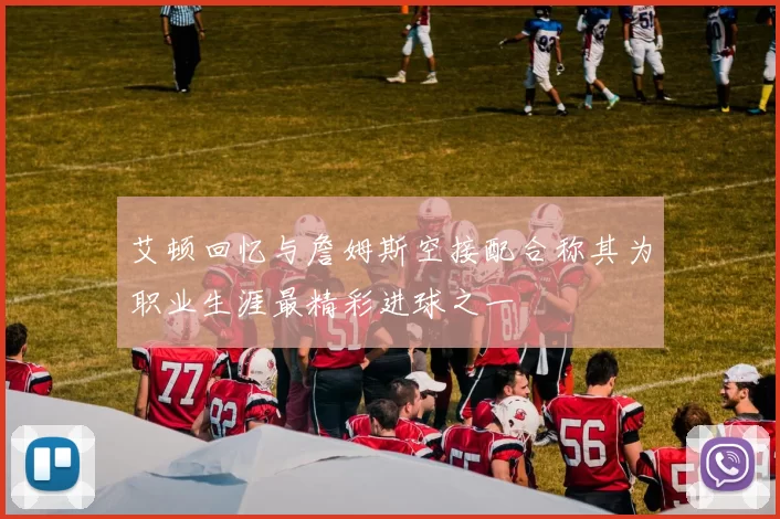 艾顿回忆与詹姆斯空接配合称其为职业生涯最精彩进球之一