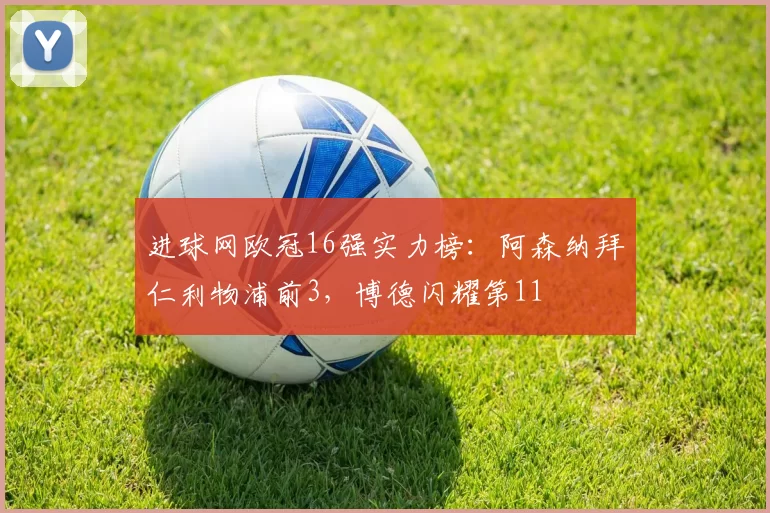 进球网欧冠16强实力榜：阿森纳拜仁利物浦前3，博德闪耀第11