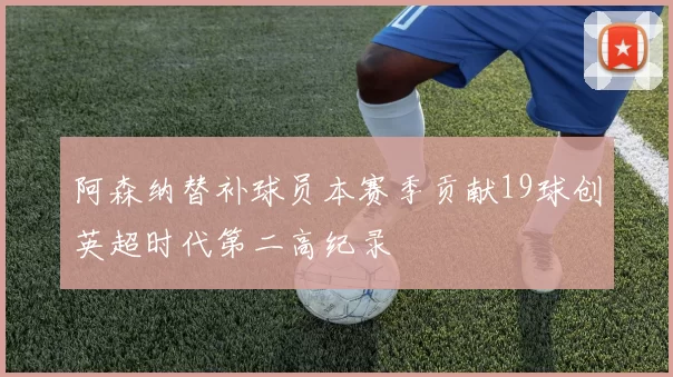 阿森纳替补球员本赛季贡献19球创英超时代第二高纪录