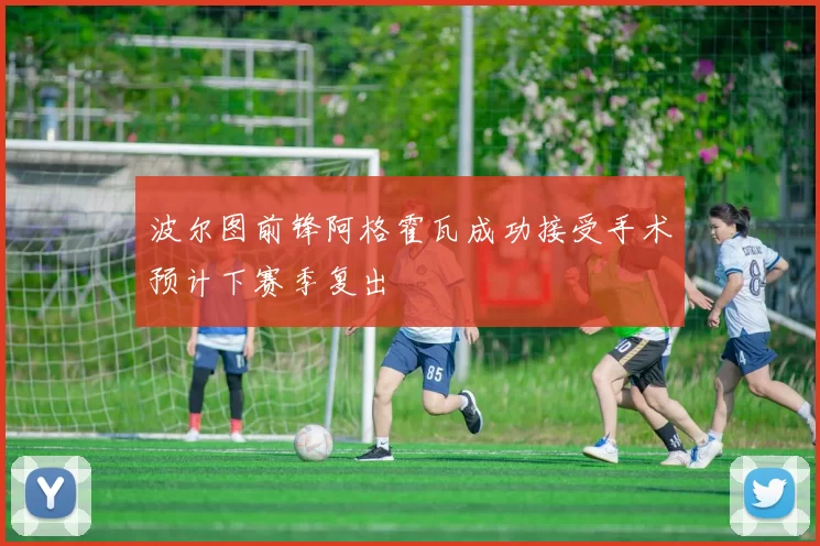 波尔图前锋阿格霍瓦成功接受手术预计下赛季复出