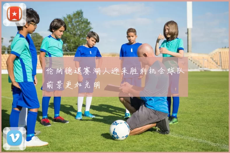 伦纳德退赛湖人迎来胜利机会球队前景更加光明