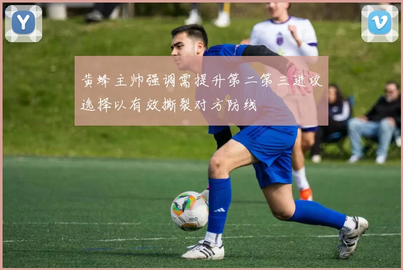 黄蜂主帅强调需提升第二第三进攻选择以有效撕裂对方防线