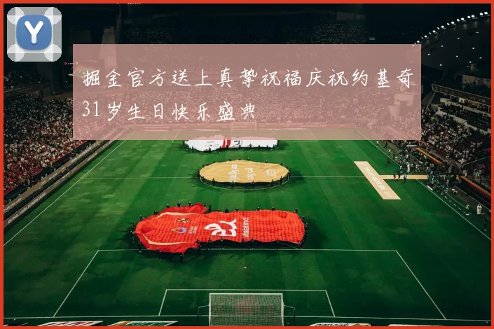 掘金官方送上真挚祝福庆祝约基奇31岁生日快乐盛典
